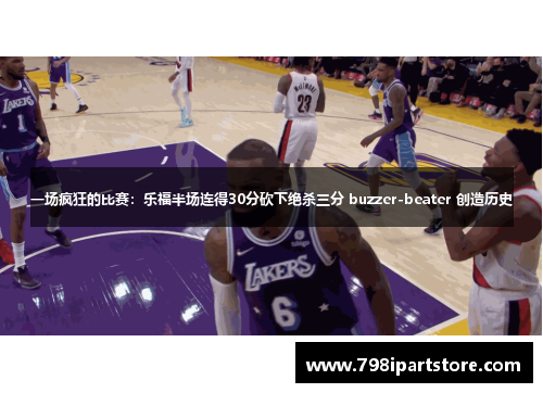 一场疯狂的比赛：乐福半场连得30分砍下绝杀三分 buzzer-beater 创造历史
