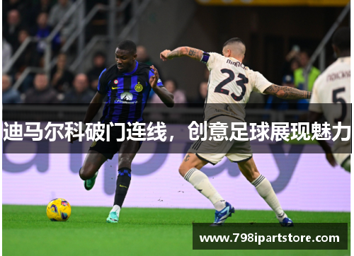 迪马尔科破门连线，创意足球展现魅力